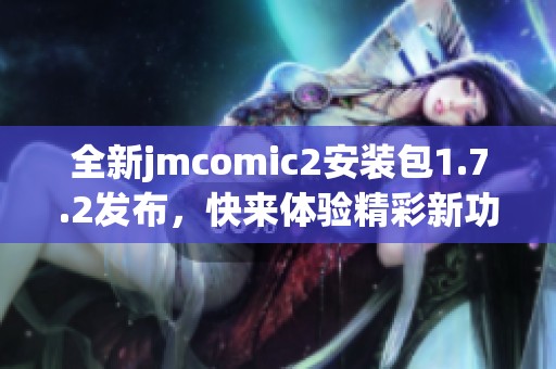 全新jmcomic2安装包1.7.2发布，快来体验精彩新功能