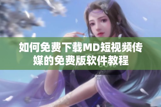 如何免费下载MD短视频传媒的免费版软件教程