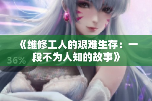 《维修工人的艰难生存：一段不为人知的故事》