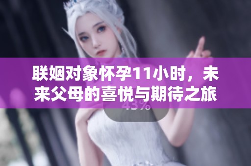 联姻对象怀孕11小时，未来父母的喜悦与期待之旅