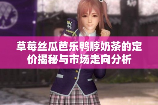草莓丝瓜芭乐鸭脖奶茶的定价揭秘与市场走向分析