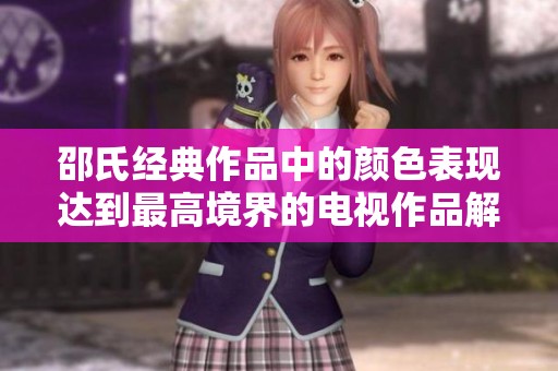 邵氏经典作品中的颜色表现达到最高境界的电视作品解析