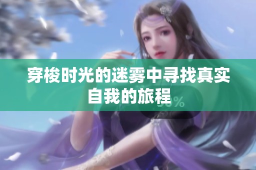 穿梭时光的迷雾中寻找真实自我的旅程