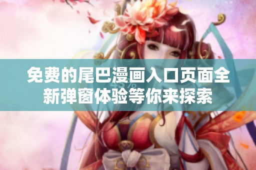 免费的尾巴漫画入口页面全新弹窗体验等你来探索