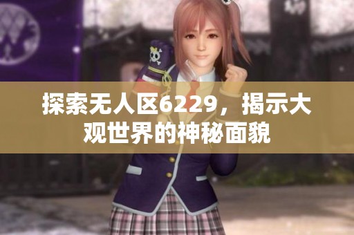 探索无人区6229，揭示大观世界的神秘面貌