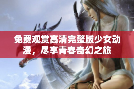 免费观赏高清完整版少女动漫，尽享青春奇幻之旅