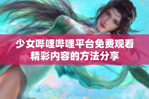 少女哔哩哔哩平台免费观看精彩内容的方法分享