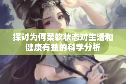探讨为何柔软状态对生活和健康有益的科学分析