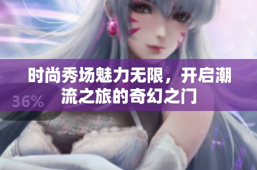 时尚秀场魅力无限，开启潮流之旅的奇幻之门
