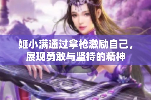 姬小满通过拿枪激励自己，展现勇敢与坚持的精神