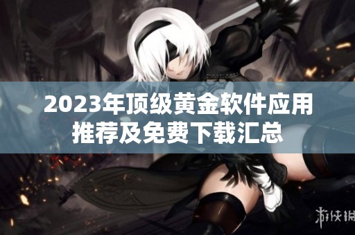 2023年顶级黄金软件应用推荐及免费下载汇总