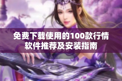 免费下载使用的100款行情软件推荐及安装指南