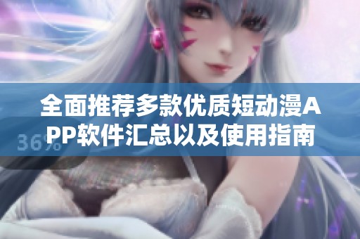 全面推荐多款优质短动漫APP软件汇总以及使用指南