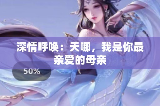 深情呼唤：天哪，我是你最亲爱的母亲