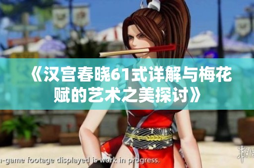 《汉宫春晓61式详解与梅花赋的艺术之美探讨》