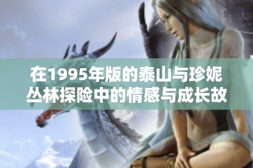 在1995年版的泰山与珍妮丛林探险中的情感与成长故事