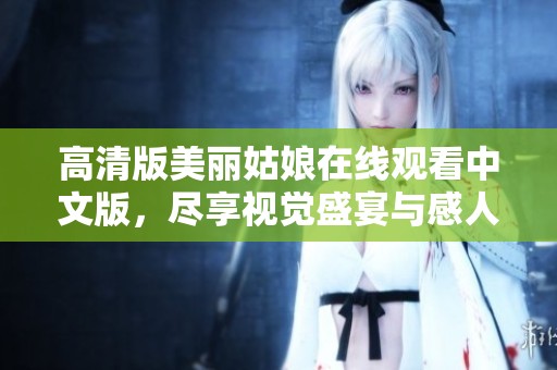高清版美丽姑娘在线观看中文版，尽享视觉盛宴与感人剧情