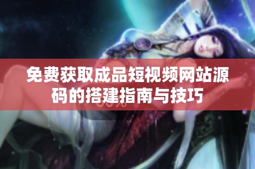 免费获取成品短视频网站源码的搭建指南与技巧