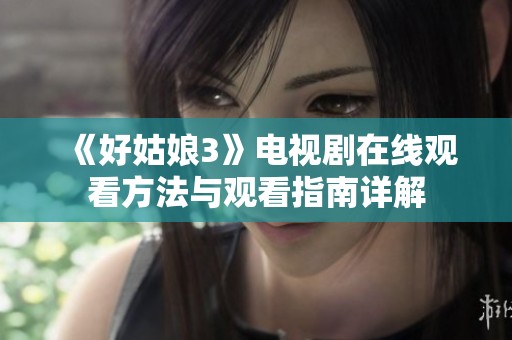 《好姑娘3》电视剧在线观看方法与观看指南详解