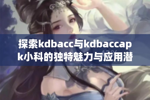 探索kdbacc与kdbaccapk小科的独特魅力与应用潜力