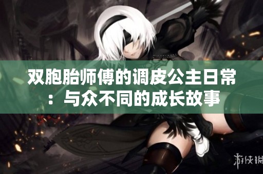 双胞胎师傅的调皮公主日常：与众不同的成长故事