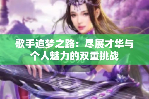 歌手追梦之路：尽展才华与个人魅力的双重挑战