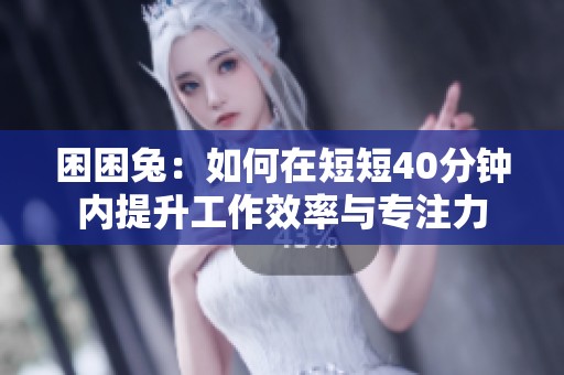 困困兔：如何在短短40分钟内提升工作效率与专注力