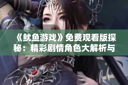 《鱿鱼游戏》免费观看版探秘：精彩剧情角色大解析与观看技巧