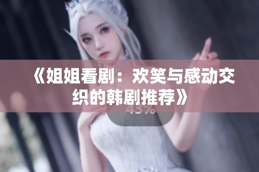 《姐姐看剧：欢笑与感动交织的韩剧推荐》