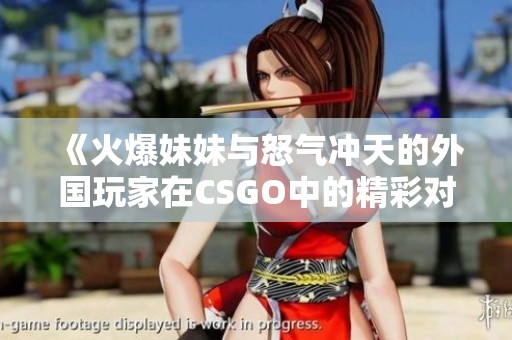 《火爆妹妹与怒气冲天的外国玩家在CSGO中的精彩对决》
