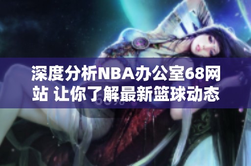 深度分析NBA办公室68网站 让你了解最新篮球动态与资讯
