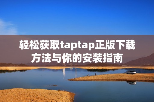 轻松获取taptap正版下载方法与你的安装指南