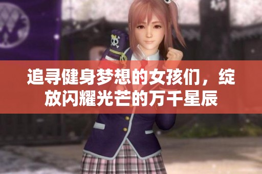 追寻健身梦想的女孩们，绽放闪耀光芒的万千星辰