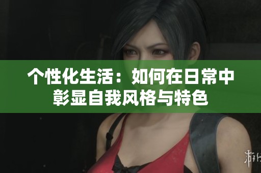 个性化生活：如何在日常中彰显自我风格与特色