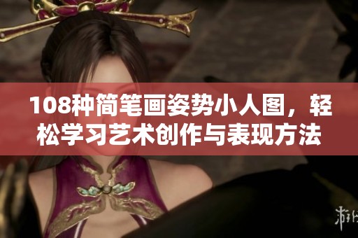 108种简笔画姿势小人图，轻松学习艺术创作与表现方法