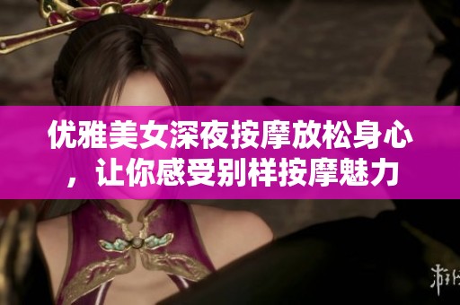 优雅美女深夜按摩放松身心，让你感受别样按摩魅力