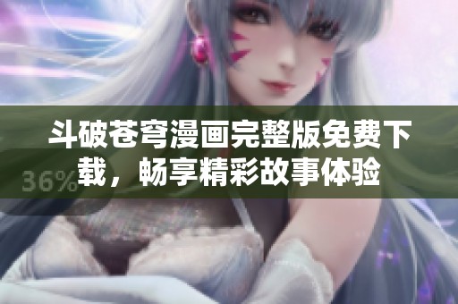 斗破苍穹漫画完整版免费下载，畅享精彩故事体验