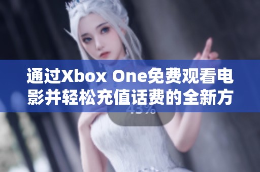 通过Xbox One免费观看电影并轻松充值话费的全新方式 通过Xbox One免费观看电影并轻松充值话费的全新方式